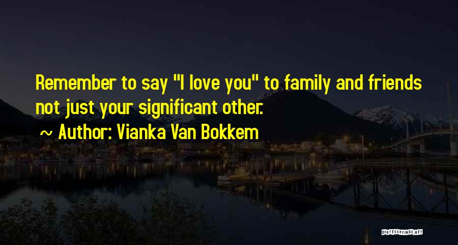Vianka Van Bokkem Quotes: Remember To Say I Love You To Family And Friends Not Just Your Significant Other.