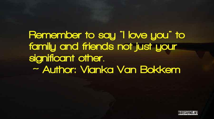 Vianka Van Bokkem Quotes: Remember To Say I Love You To Family And Friends Not Just Your Significant Other.