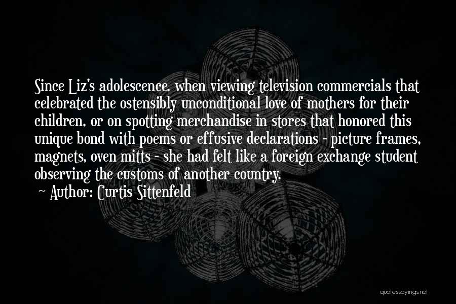 Curtis Sittenfeld Quotes: Since Liz's Adolescence, When Viewing Television Commercials That Celebrated The Ostensibly Unconditional Love Of Mothers For Their Children, Or On