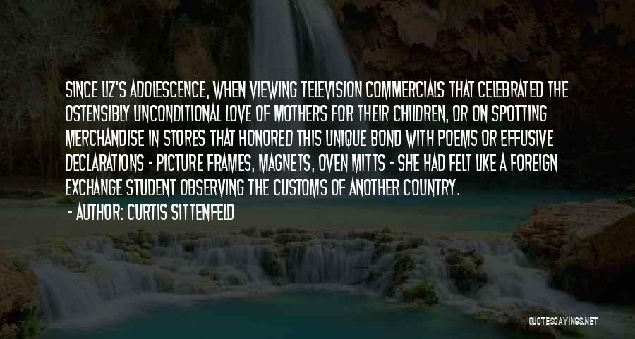Curtis Sittenfeld Quotes: Since Liz's Adolescence, When Viewing Television Commercials That Celebrated The Ostensibly Unconditional Love Of Mothers For Their Children, Or On