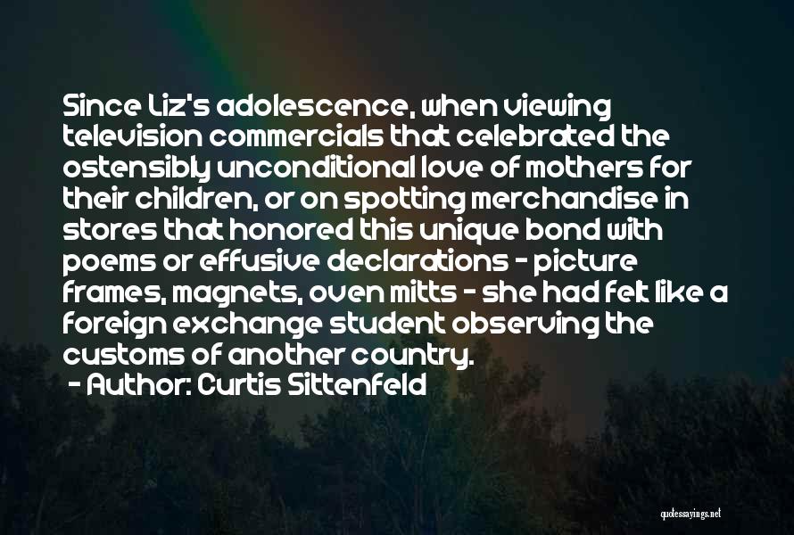 Curtis Sittenfeld Quotes: Since Liz's Adolescence, When Viewing Television Commercials That Celebrated The Ostensibly Unconditional Love Of Mothers For Their Children, Or On