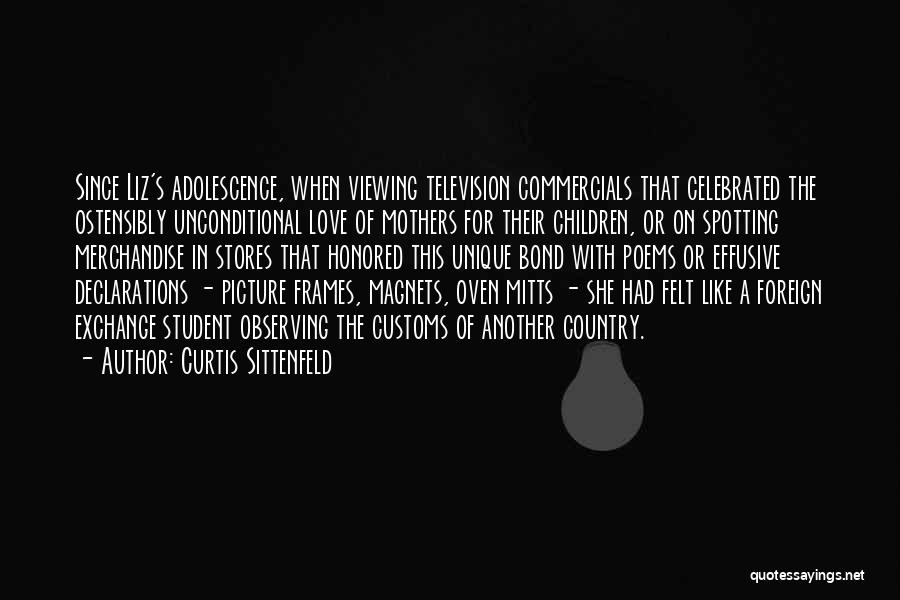 Curtis Sittenfeld Quotes: Since Liz's Adolescence, When Viewing Television Commercials That Celebrated The Ostensibly Unconditional Love Of Mothers For Their Children, Or On