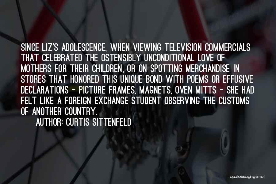 Curtis Sittenfeld Quotes: Since Liz's Adolescence, When Viewing Television Commercials That Celebrated The Ostensibly Unconditional Love Of Mothers For Their Children, Or On