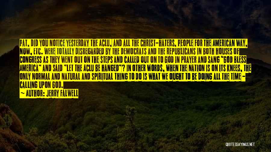 Jerry Falwell Quotes: Pat, Did You Notice Yesterday The Aclu, And All The Christ-haters, People For The American Way, Now, Etc. Were Totally