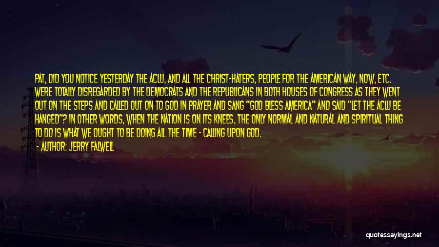 Jerry Falwell Quotes: Pat, Did You Notice Yesterday The Aclu, And All The Christ-haters, People For The American Way, Now, Etc. Were Totally