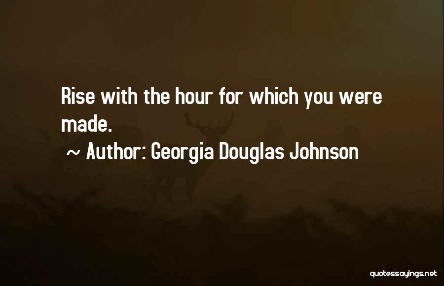 Georgia Douglas Johnson Quotes: Rise With The Hour For Which You Were Made.