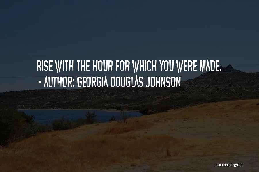 Georgia Douglas Johnson Quotes: Rise With The Hour For Which You Were Made.