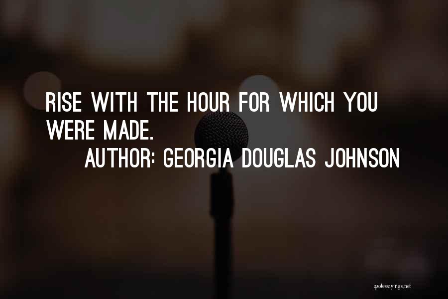 Georgia Douglas Johnson Quotes: Rise With The Hour For Which You Were Made.