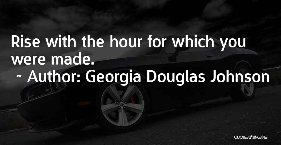 Georgia Douglas Johnson Quotes: Rise With The Hour For Which You Were Made.