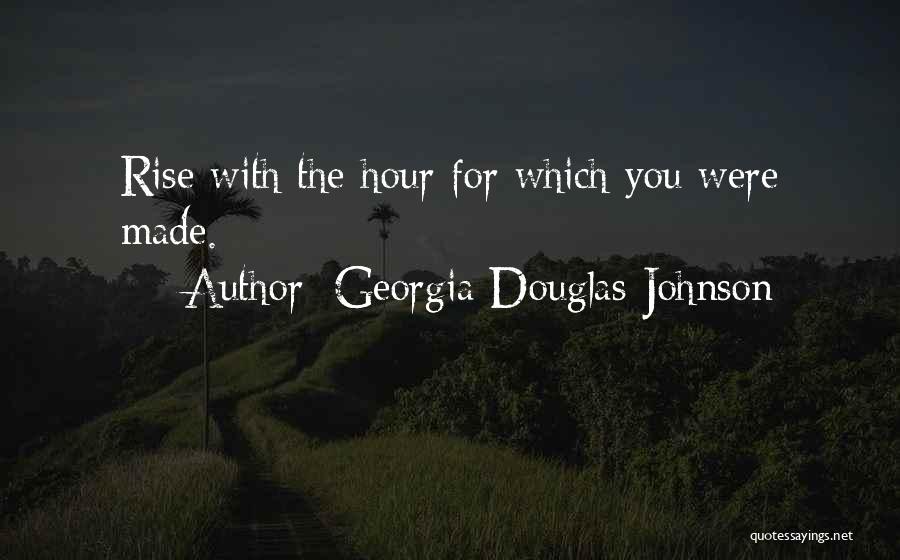Georgia Douglas Johnson Quotes: Rise With The Hour For Which You Were Made.