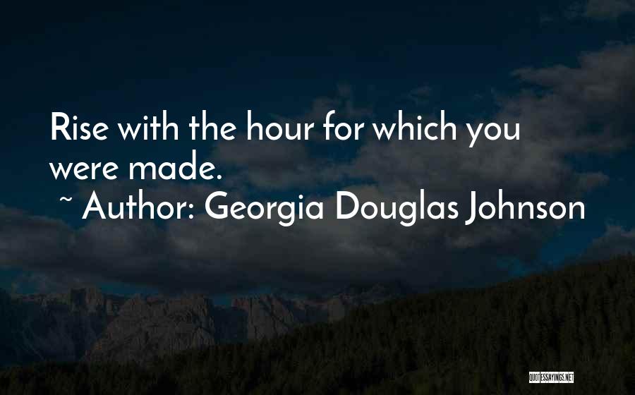 Georgia Douglas Johnson Quotes: Rise With The Hour For Which You Were Made.