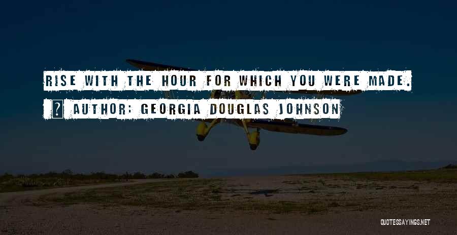 Georgia Douglas Johnson Quotes: Rise With The Hour For Which You Were Made.