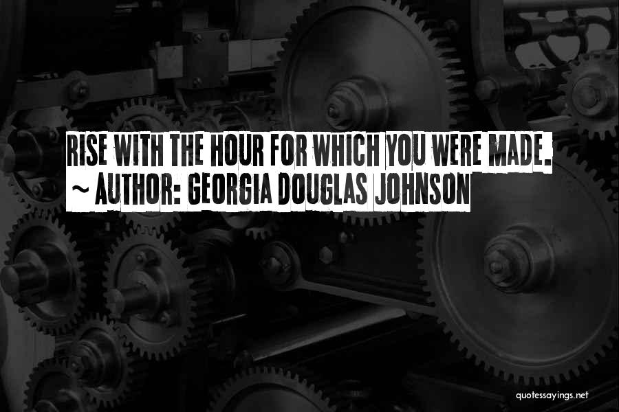 Georgia Douglas Johnson Quotes: Rise With The Hour For Which You Were Made.