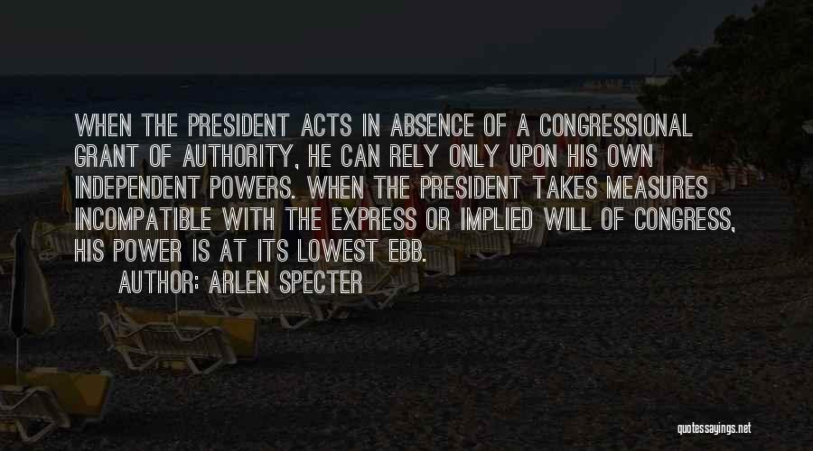 Arlen Specter Quotes: When The President Acts In Absence Of A Congressional Grant Of Authority, He Can Rely Only Upon His Own Independent