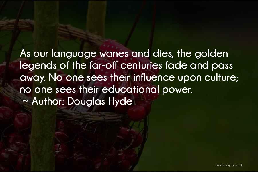 Douglas Hyde Quotes: As Our Language Wanes And Dies, The Golden Legends Of The Far-off Centuries Fade And Pass Away. No One Sees
