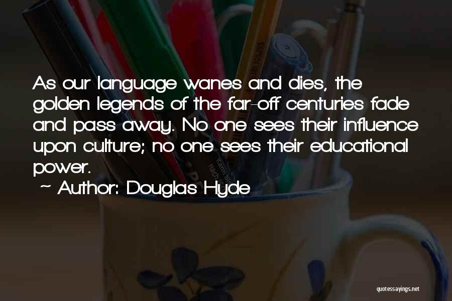 Douglas Hyde Quotes: As Our Language Wanes And Dies, The Golden Legends Of The Far-off Centuries Fade And Pass Away. No One Sees