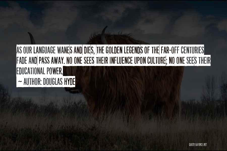 Douglas Hyde Quotes: As Our Language Wanes And Dies, The Golden Legends Of The Far-off Centuries Fade And Pass Away. No One Sees