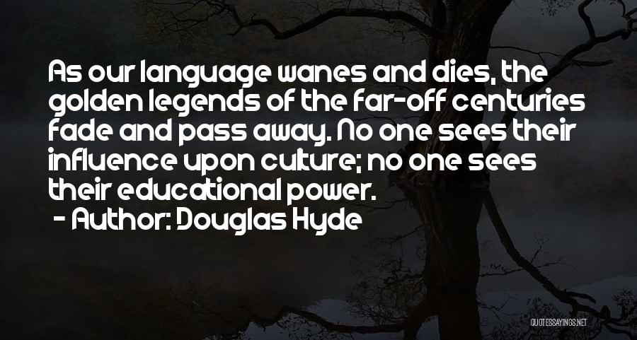 Douglas Hyde Quotes: As Our Language Wanes And Dies, The Golden Legends Of The Far-off Centuries Fade And Pass Away. No One Sees