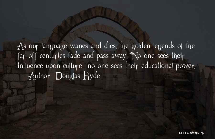 Douglas Hyde Quotes: As Our Language Wanes And Dies, The Golden Legends Of The Far-off Centuries Fade And Pass Away. No One Sees