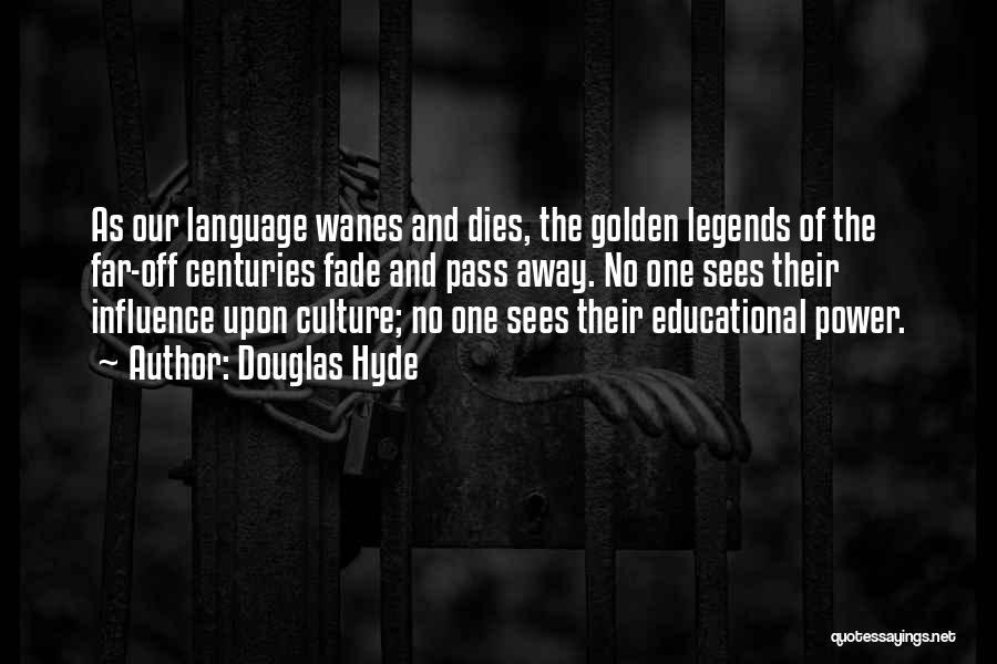 Douglas Hyde Quotes: As Our Language Wanes And Dies, The Golden Legends Of The Far-off Centuries Fade And Pass Away. No One Sees