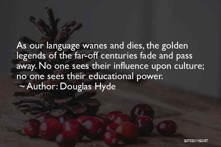 Douglas Hyde Quotes: As Our Language Wanes And Dies, The Golden Legends Of The Far-off Centuries Fade And Pass Away. No One Sees