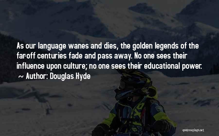 Douglas Hyde Quotes: As Our Language Wanes And Dies, The Golden Legends Of The Far-off Centuries Fade And Pass Away. No One Sees