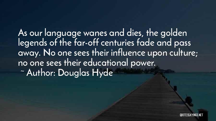 Douglas Hyde Quotes: As Our Language Wanes And Dies, The Golden Legends Of The Far-off Centuries Fade And Pass Away. No One Sees