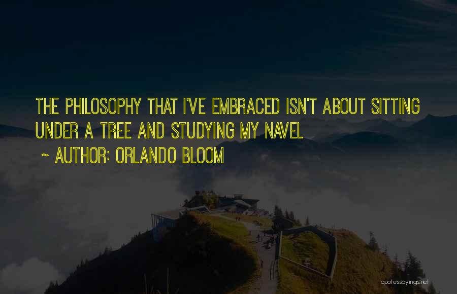 Orlando Bloom Quotes: The Philosophy That I've Embraced Isn't About Sitting Under A Tree And Studying My Navel