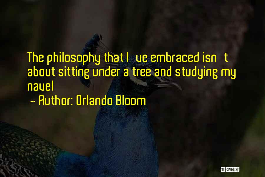 Orlando Bloom Quotes: The Philosophy That I've Embraced Isn't About Sitting Under A Tree And Studying My Navel