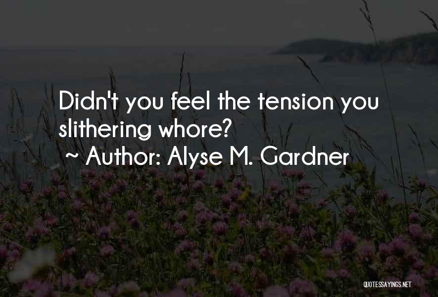 Alyse M. Gardner Quotes: Didn't You Feel The Tension You Slithering Whore?