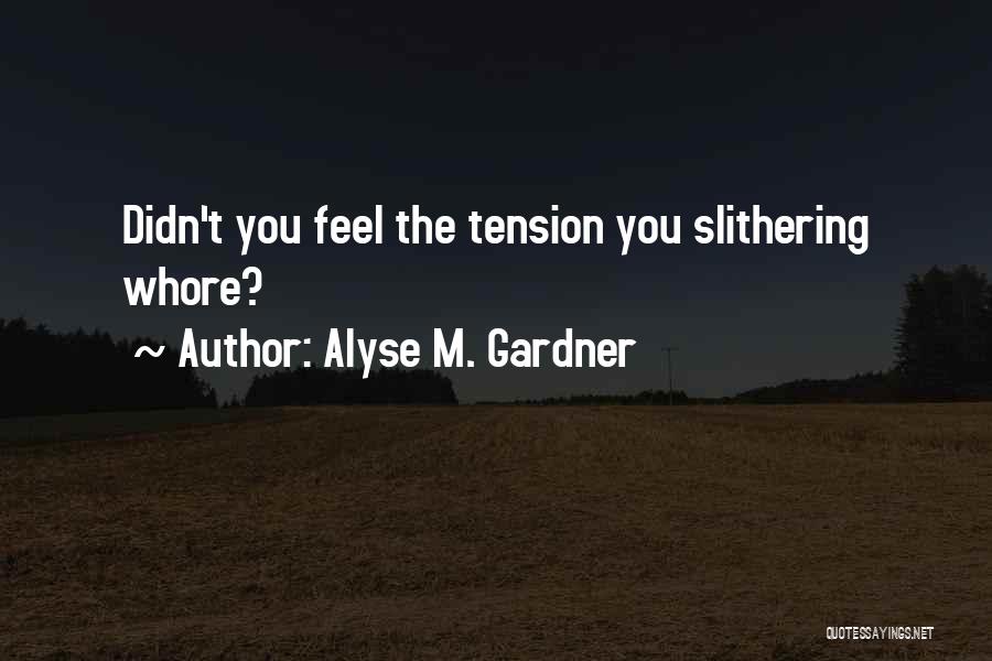 Alyse M. Gardner Quotes: Didn't You Feel The Tension You Slithering Whore?