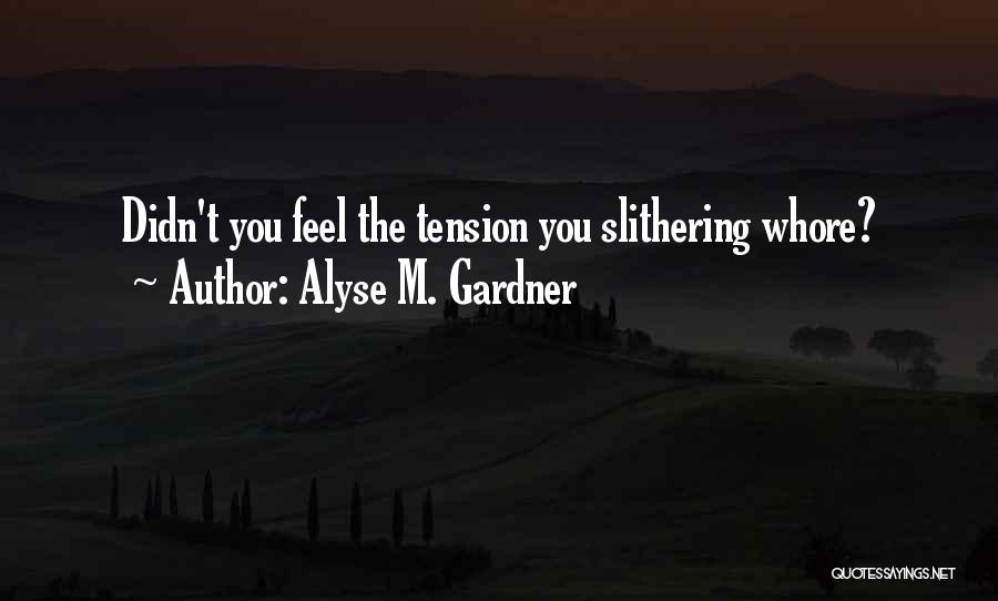 Alyse M. Gardner Quotes: Didn't You Feel The Tension You Slithering Whore?