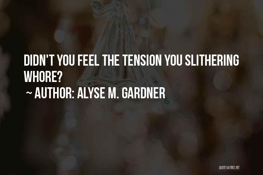 Alyse M. Gardner Quotes: Didn't You Feel The Tension You Slithering Whore?