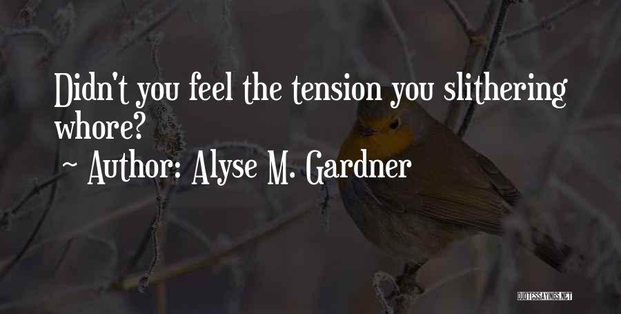 Alyse M. Gardner Quotes: Didn't You Feel The Tension You Slithering Whore?