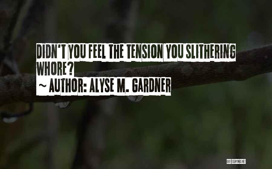 Alyse M. Gardner Quotes: Didn't You Feel The Tension You Slithering Whore?