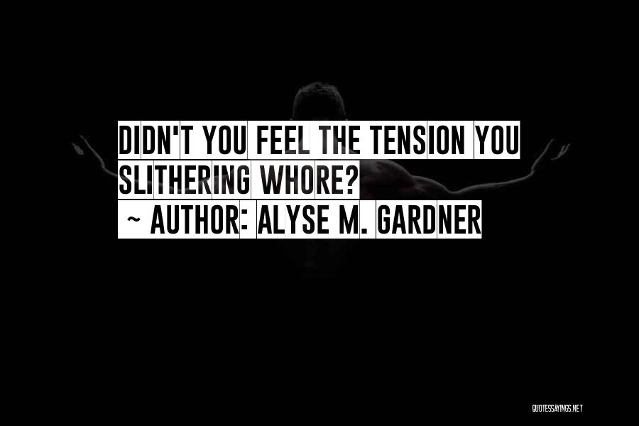 Alyse M. Gardner Quotes: Didn't You Feel The Tension You Slithering Whore?