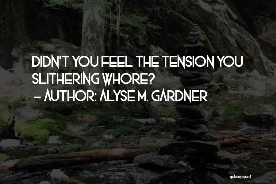 Alyse M. Gardner Quotes: Didn't You Feel The Tension You Slithering Whore?