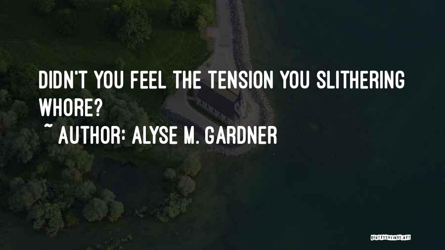 Alyse M. Gardner Quotes: Didn't You Feel The Tension You Slithering Whore?