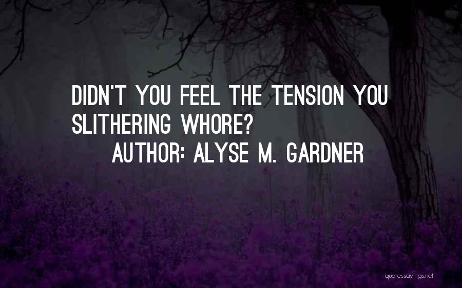 Alyse M. Gardner Quotes: Didn't You Feel The Tension You Slithering Whore?