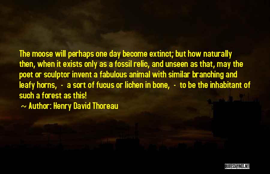 Henry David Thoreau Quotes: The Moose Will Perhaps One Day Become Extinct; But How Naturally Then, When It Exists Only As A Fossil Relic,