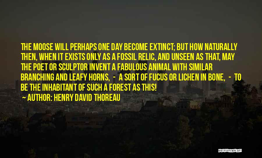 Henry David Thoreau Quotes: The Moose Will Perhaps One Day Become Extinct; But How Naturally Then, When It Exists Only As A Fossil Relic,