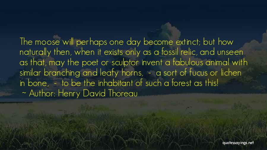 Henry David Thoreau Quotes: The Moose Will Perhaps One Day Become Extinct; But How Naturally Then, When It Exists Only As A Fossil Relic,