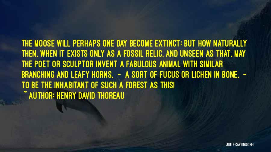 Henry David Thoreau Quotes: The Moose Will Perhaps One Day Become Extinct; But How Naturally Then, When It Exists Only As A Fossil Relic,