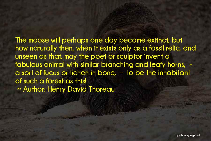 Henry David Thoreau Quotes: The Moose Will Perhaps One Day Become Extinct; But How Naturally Then, When It Exists Only As A Fossil Relic,