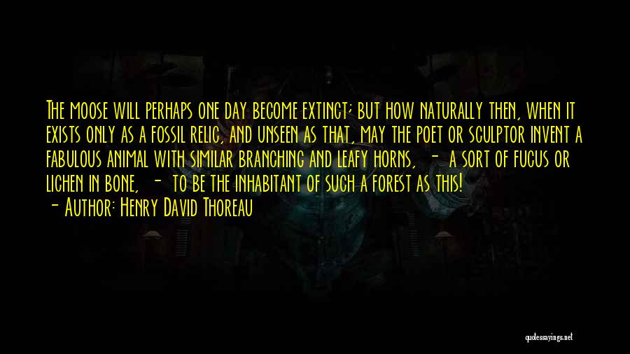 Henry David Thoreau Quotes: The Moose Will Perhaps One Day Become Extinct; But How Naturally Then, When It Exists Only As A Fossil Relic,