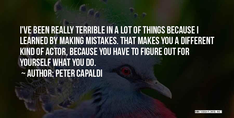 Peter Capaldi Quotes: I've Been Really Terrible In A Lot Of Things Because I Learned By Making Mistakes. That Makes You A Different