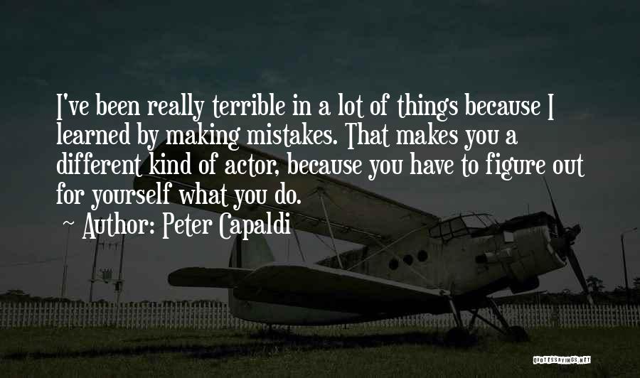 Peter Capaldi Quotes: I've Been Really Terrible In A Lot Of Things Because I Learned By Making Mistakes. That Makes You A Different
