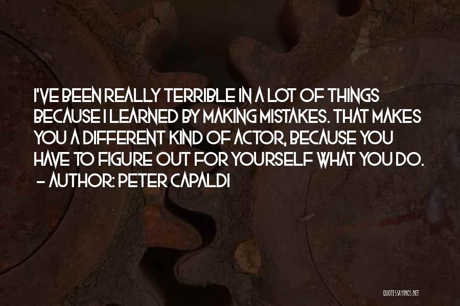 Peter Capaldi Quotes: I've Been Really Terrible In A Lot Of Things Because I Learned By Making Mistakes. That Makes You A Different