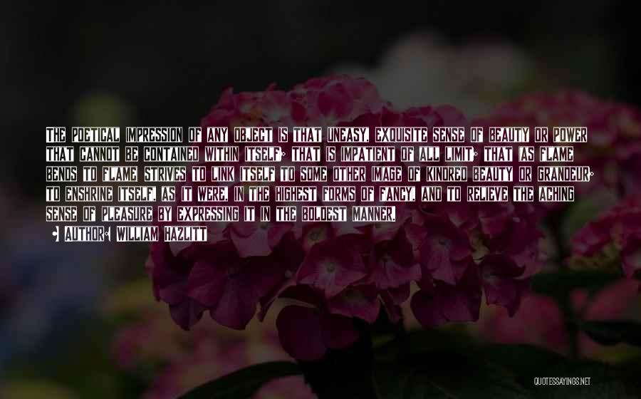 William Hazlitt Quotes: The Poetical Impression Of Any Object Is That Uneasy, Exquisite Sense Of Beauty Or Power That Cannot Be Contained Within