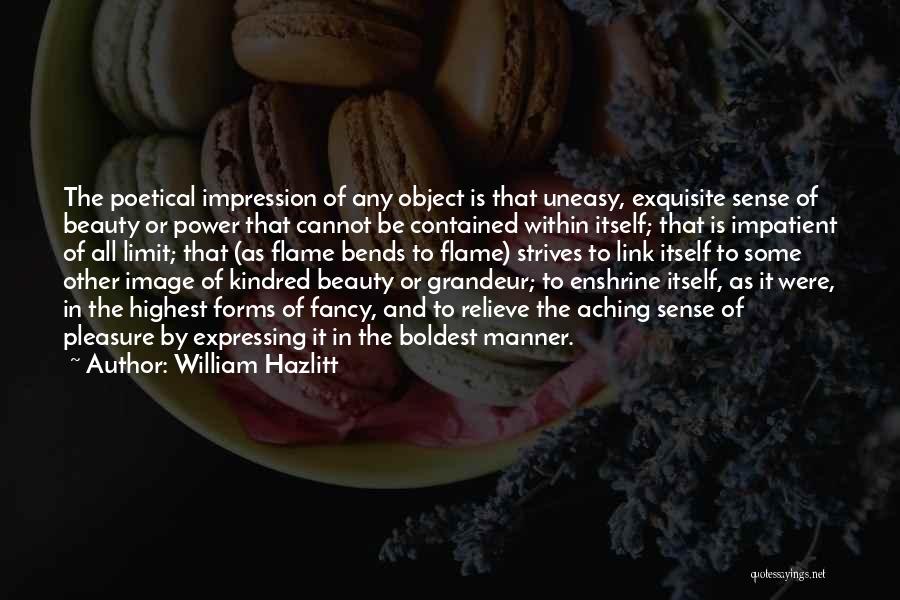 William Hazlitt Quotes: The Poetical Impression Of Any Object Is That Uneasy, Exquisite Sense Of Beauty Or Power That Cannot Be Contained Within